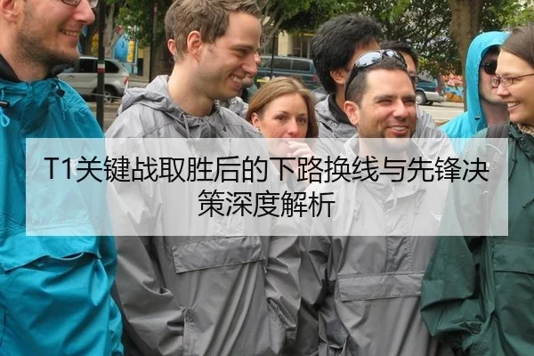 T1关键战取胜后的下路换线与先锋决策深度解析